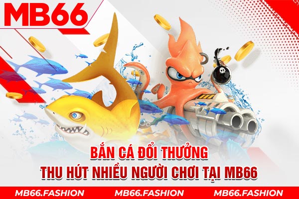 Bắn cá đổi thưởng thu hút nhiều người chơi tại MB66